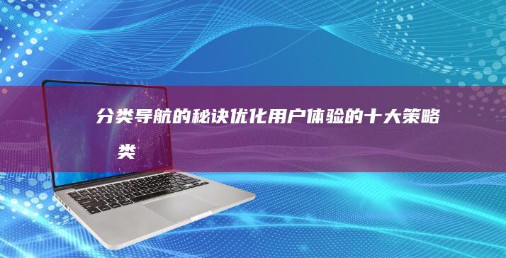 分类导航的秘诀：优化用户体验的十大策略 (分类导航的秘密是什么)